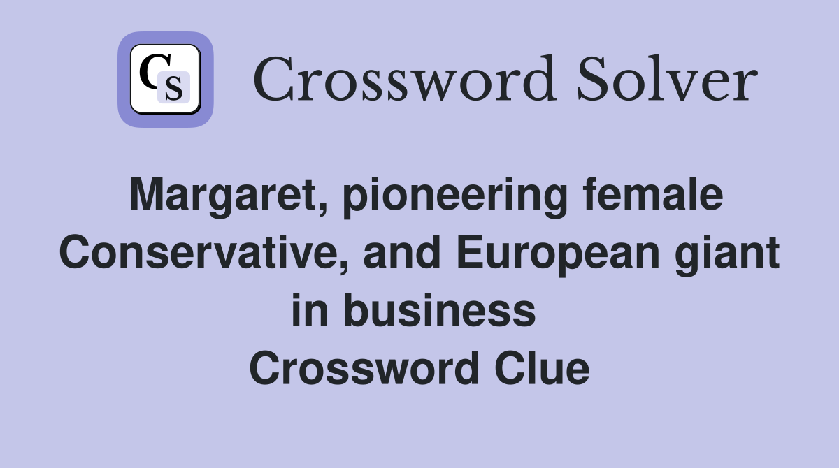 Margaret, pioneering female Conservative, and European giant in business  Crossword Clue