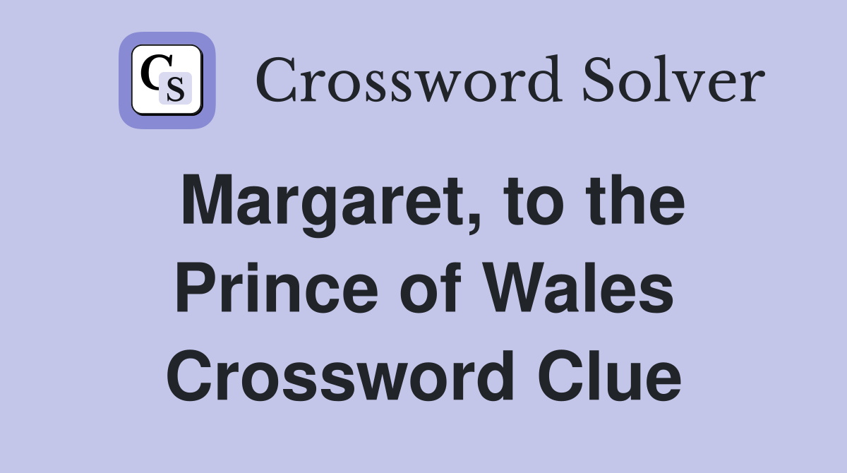 Margaret, to the Prince of Wales Crossword Clue