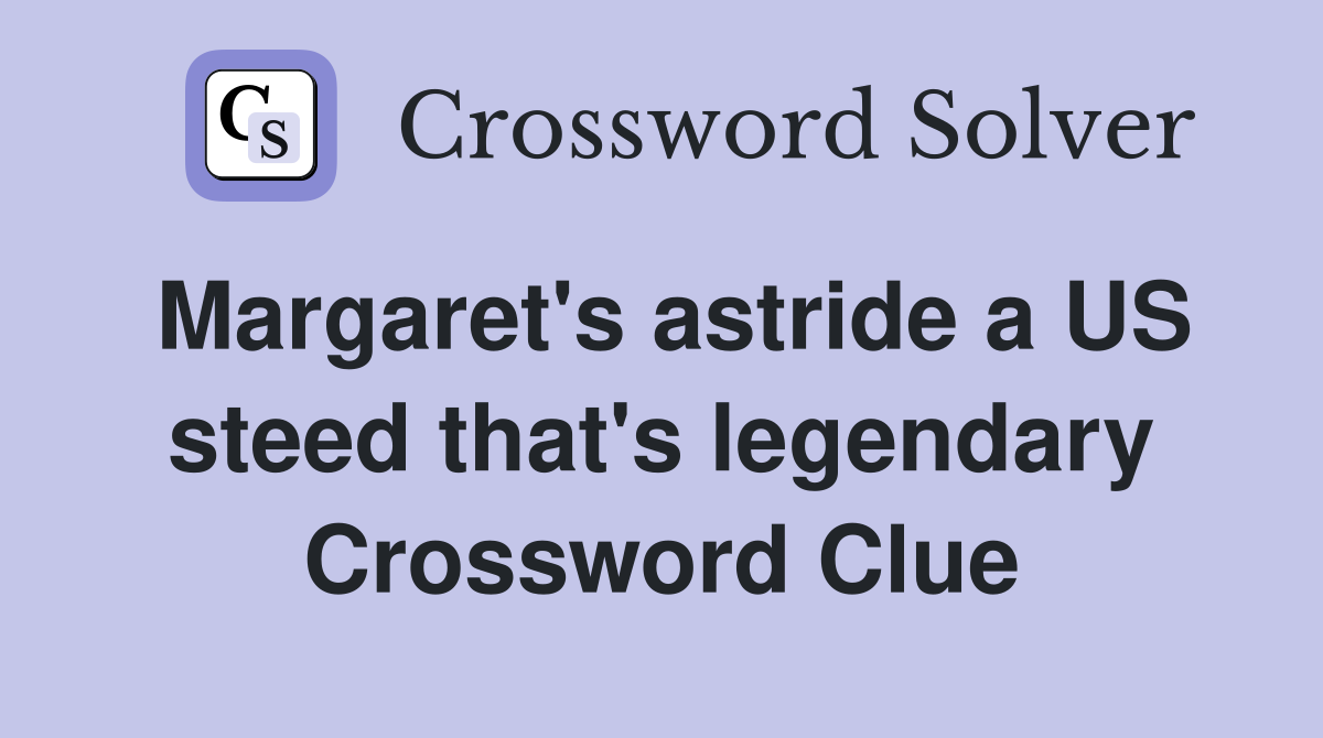 Margaret's astride a US steed that's legendary Crossword Clue