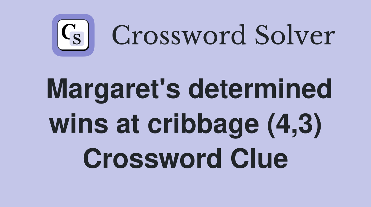 Margaret's determined wins at cribbage (4,3) Crossword Clue