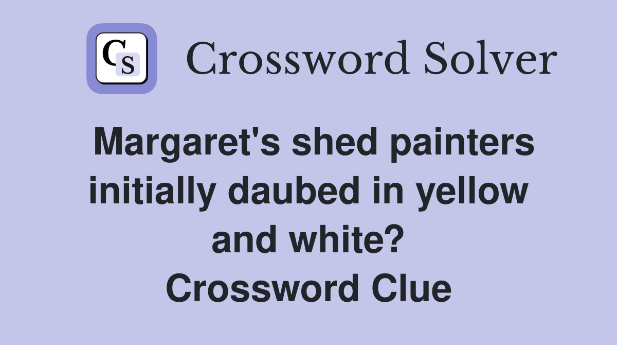 Margaret's shed painters initially daubed in yellow and white? Crossword Clue