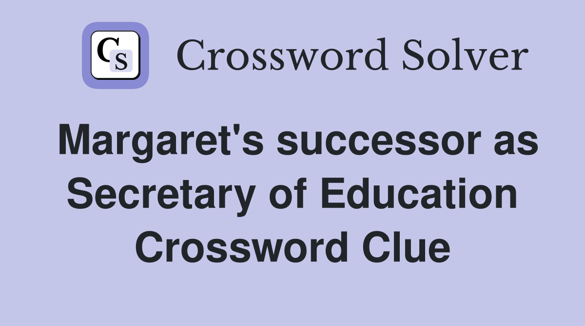 Margaret's successor as Secretary of Education Crossword Clue
