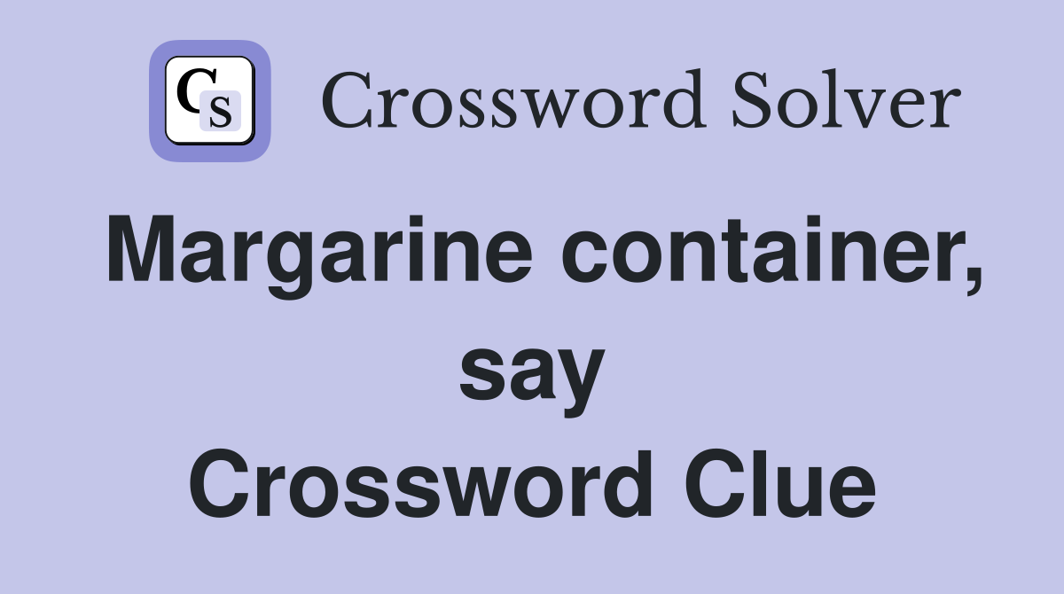 Margarine container, say Crossword Clue