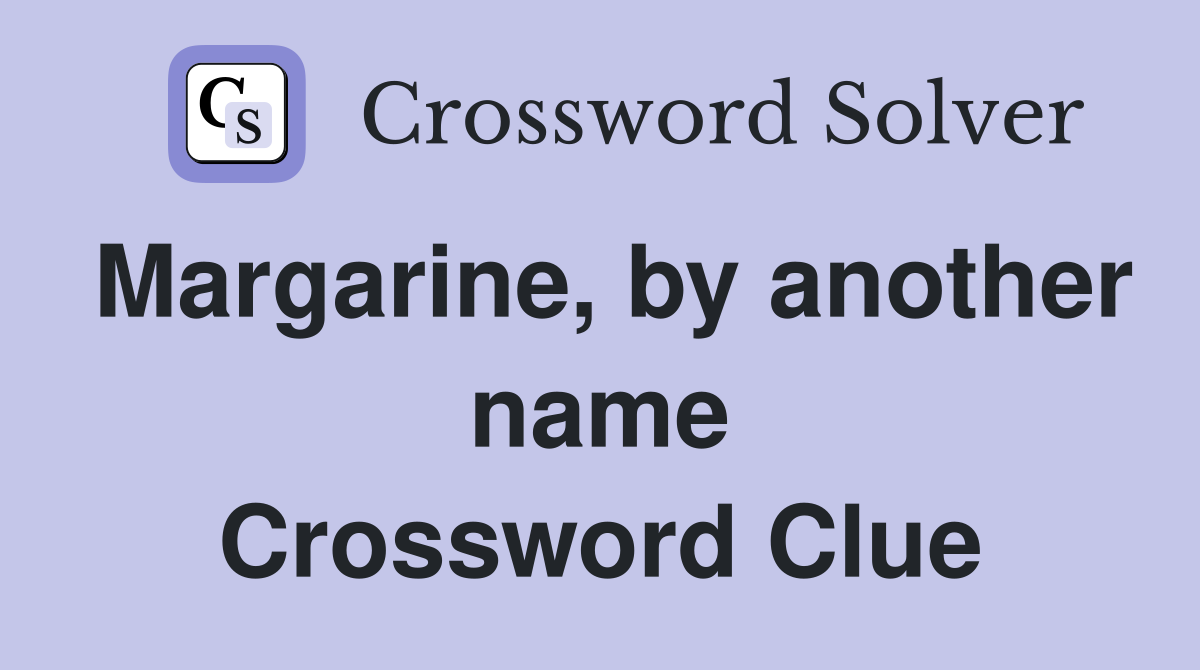 Margarine, by another name Crossword Clue