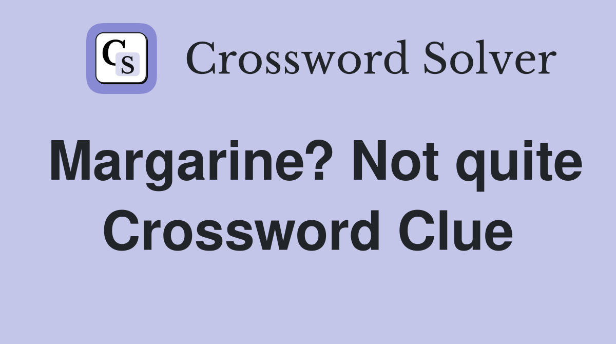 Margarine? Not quite Crossword Clue