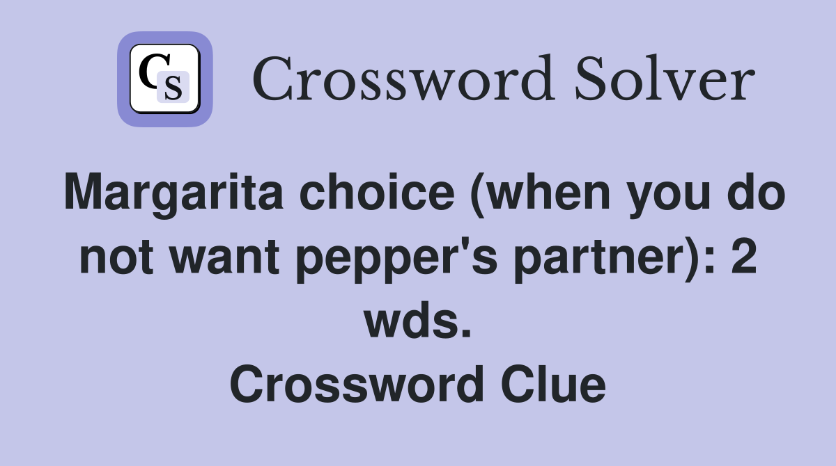 Margarita choice (when you do not want pepper's partner): 2 wds. Crossword Clue