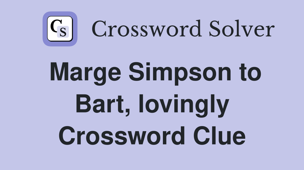 Marge Simpson to Bart, lovingly Crossword Clue