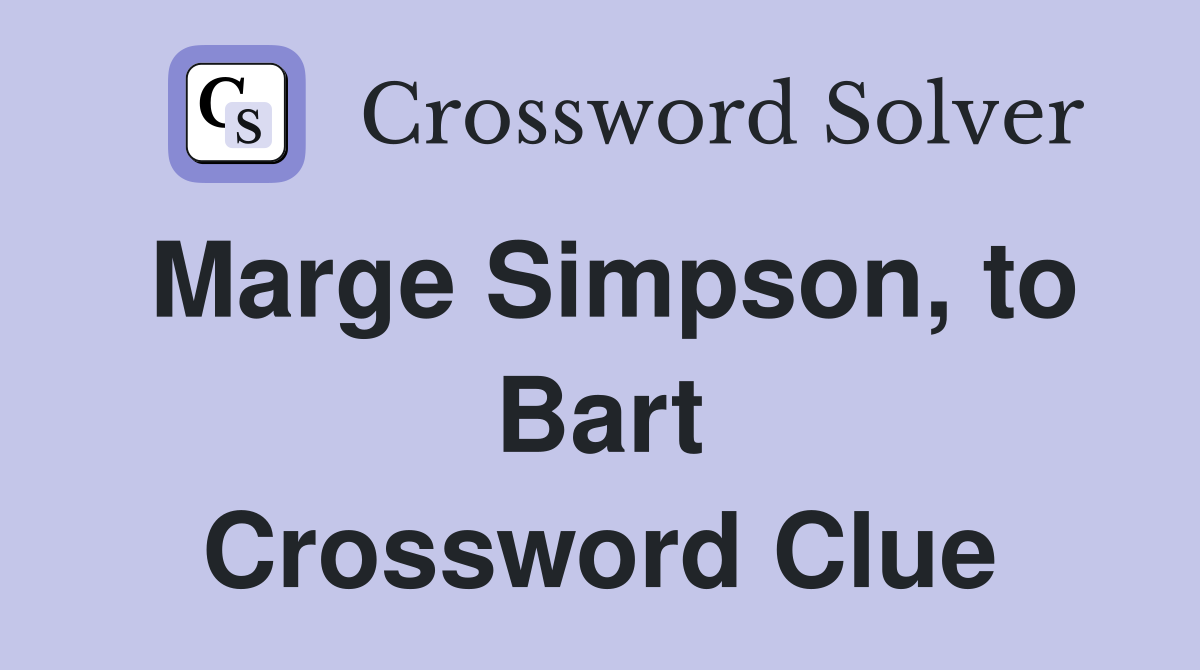 Marge Simpson, to Bart Crossword Clue