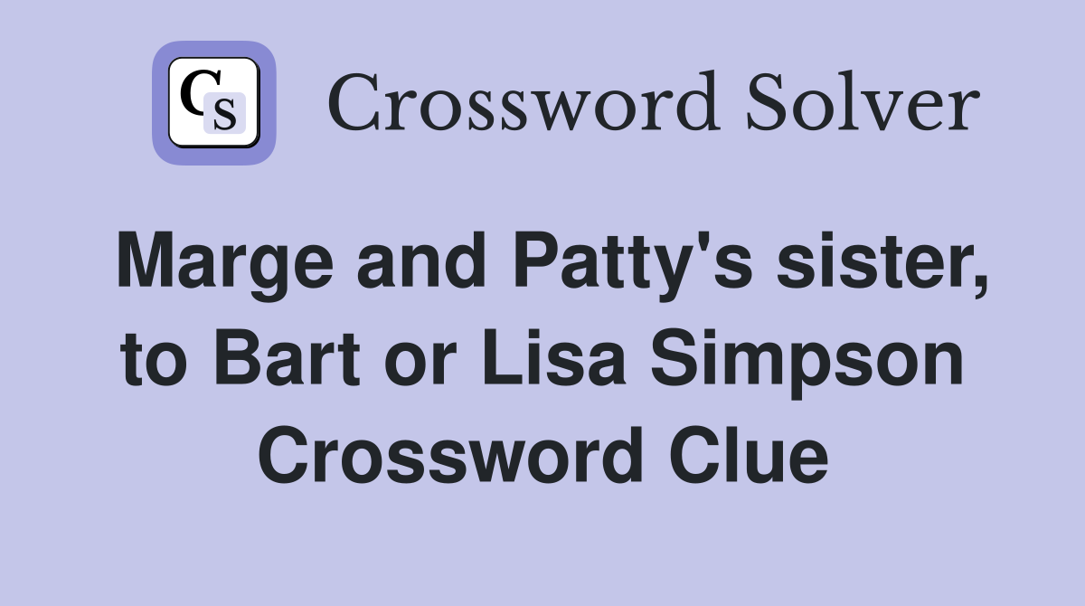 Marge and Patty's sister, to Bart or Lisa Simpson Crossword Clue