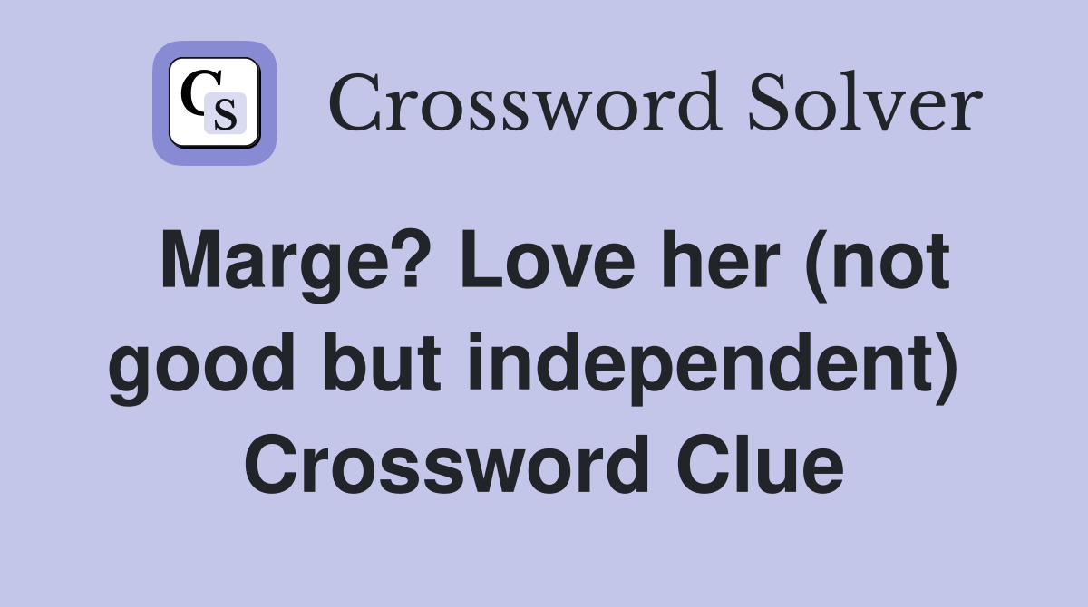Marge? Love her (not good but independent)  Crossword Clue