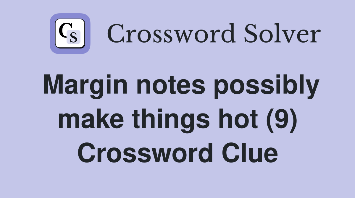 Margin notes possibly make things hot (9) Crossword Clue