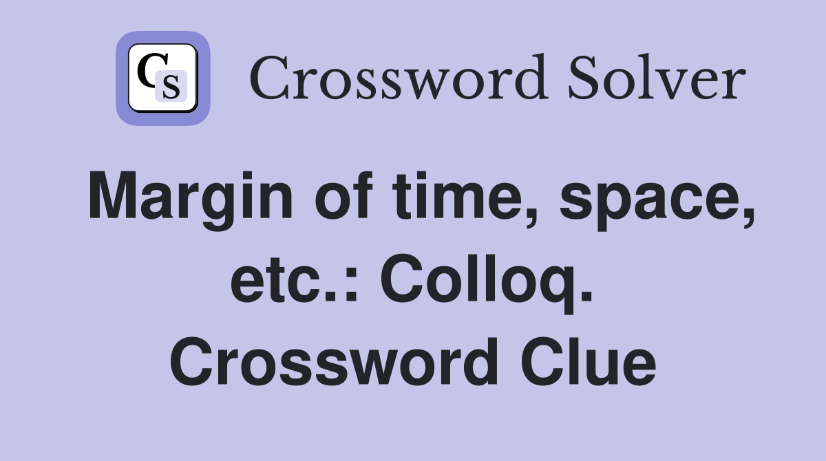 Margin of time, space, etc.: Colloq. Crossword Clue