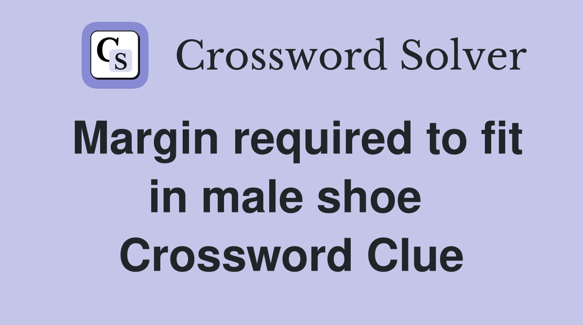 Margin required to fit in male shoe  Crossword Clue