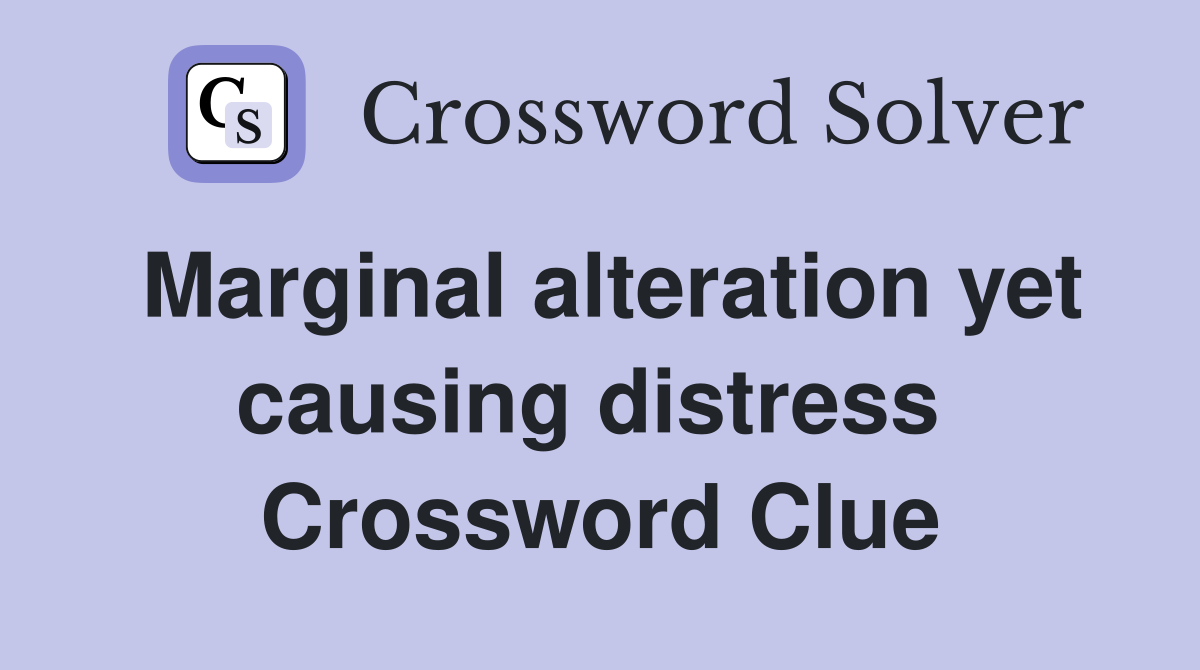 Marginal alteration yet causing distress  Crossword Clue