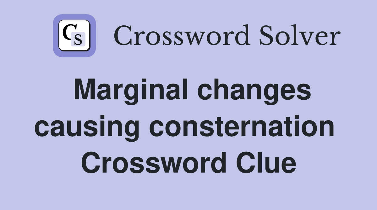 Marginal changes causing consternation  Crossword Clue
