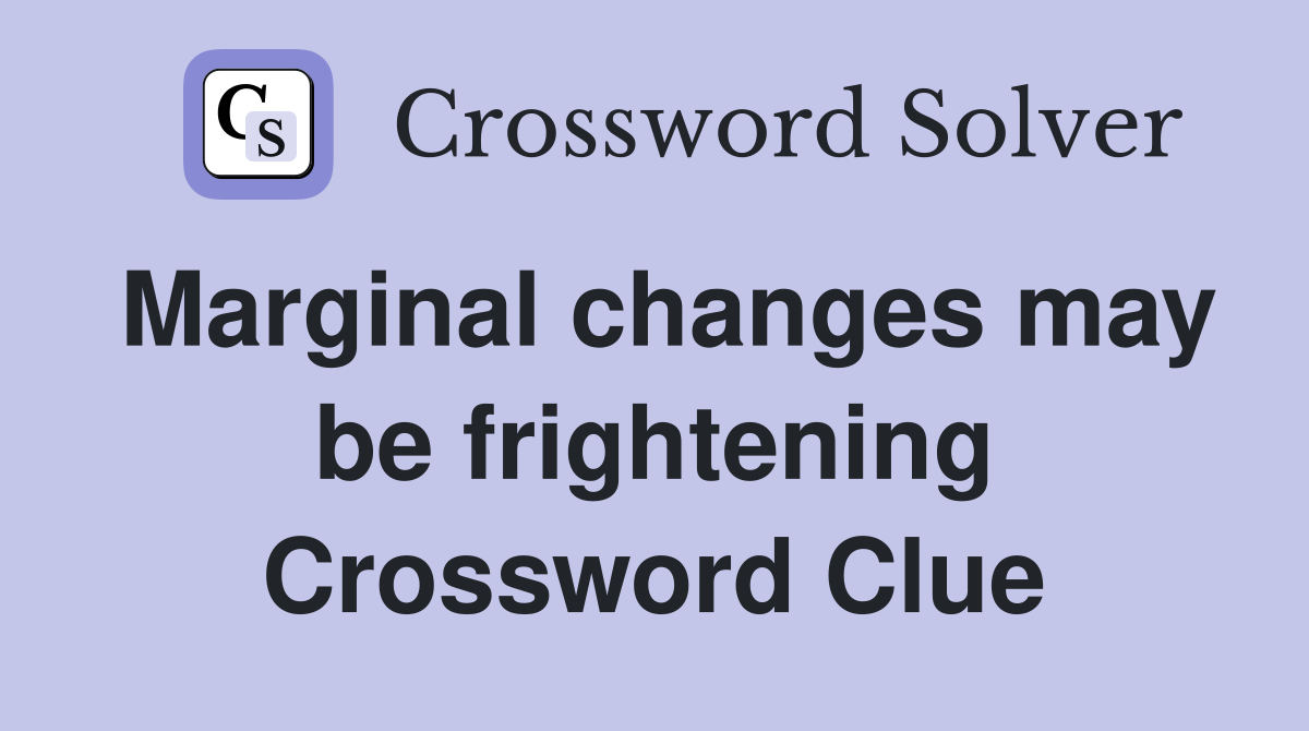 Marginal changes may be frightening Crossword Clue