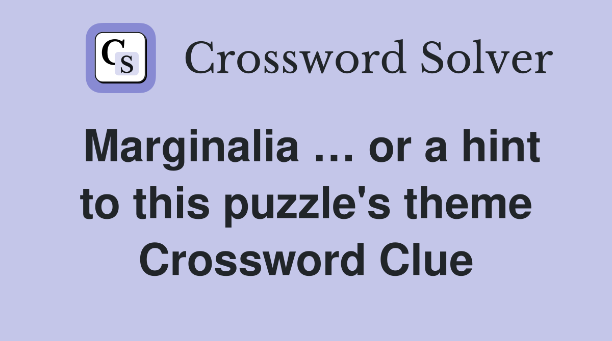 Marginalia … or a hint to this puzzle's theme Crossword Clue