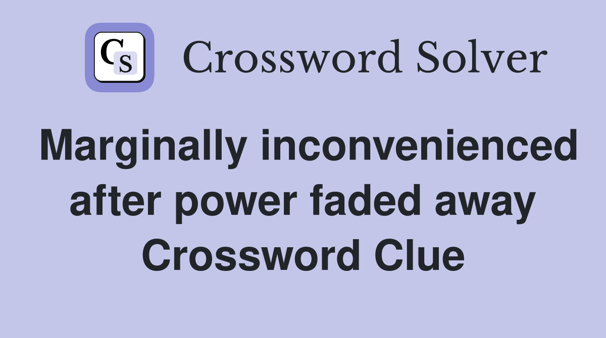 Marginally inconvenienced after power faded away Crossword Clue