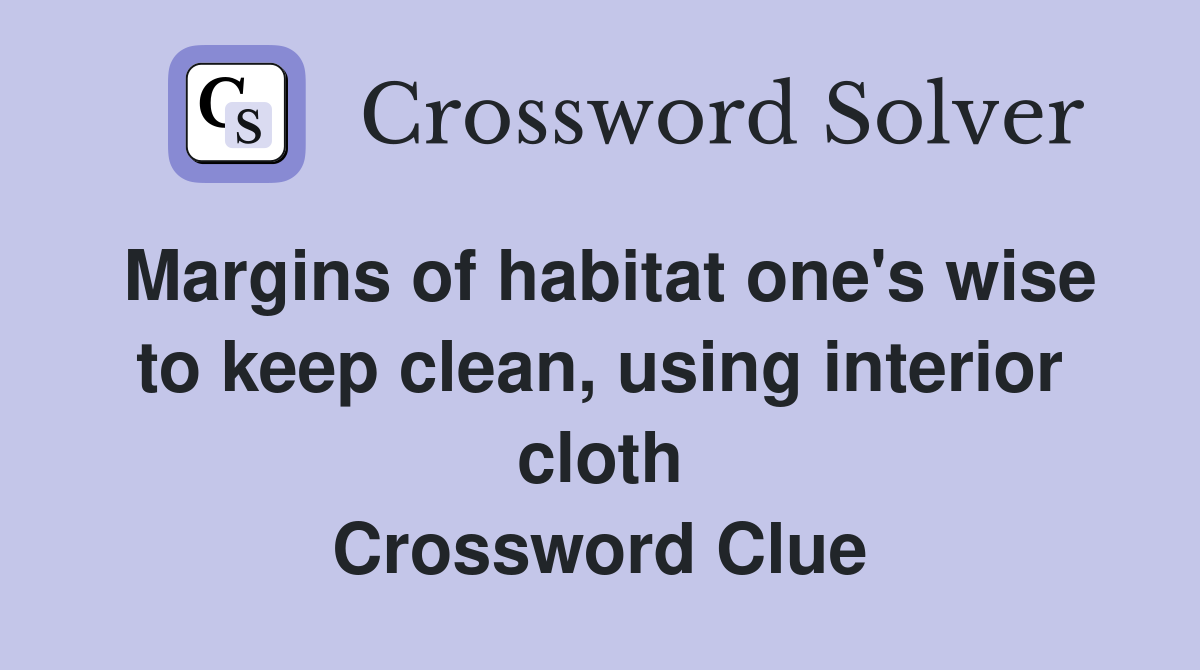 Margins of habitat one's wise to keep clean, using interior cloth Crossword Clue