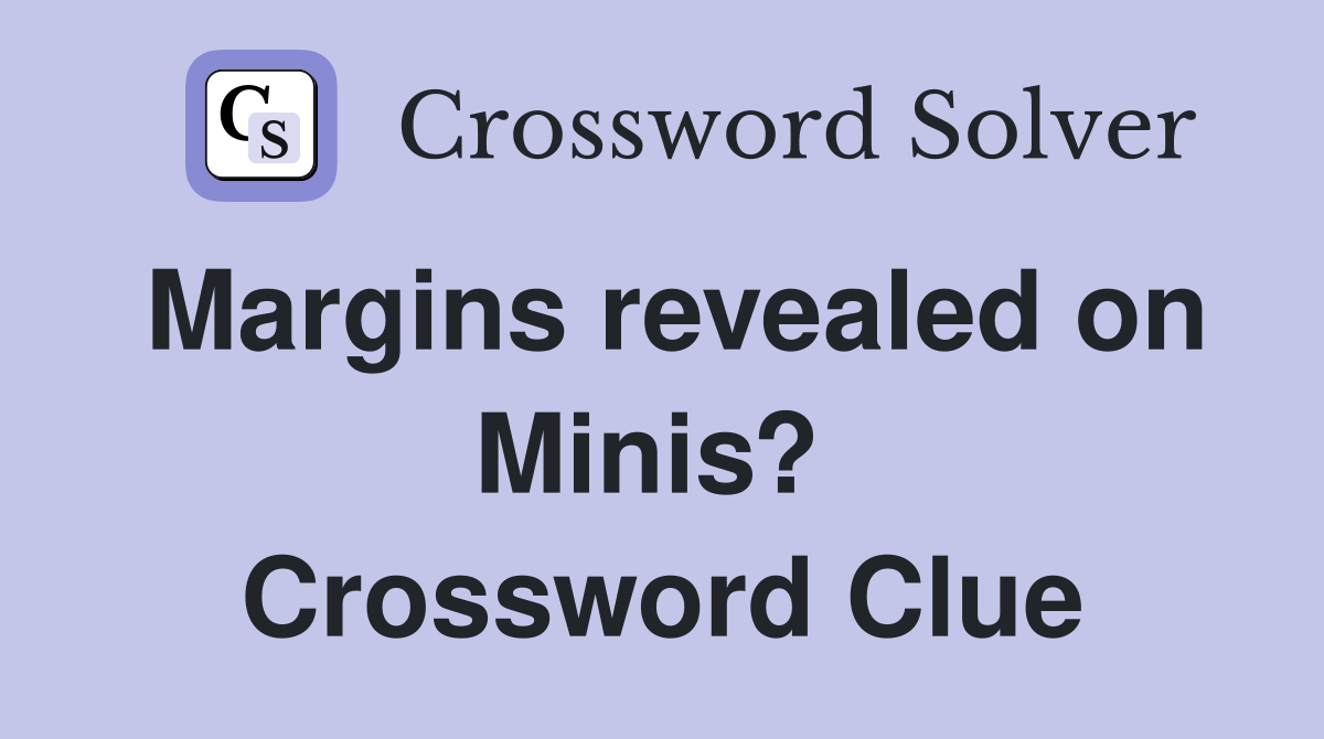 Margins revealed on Minis?  Crossword Clue