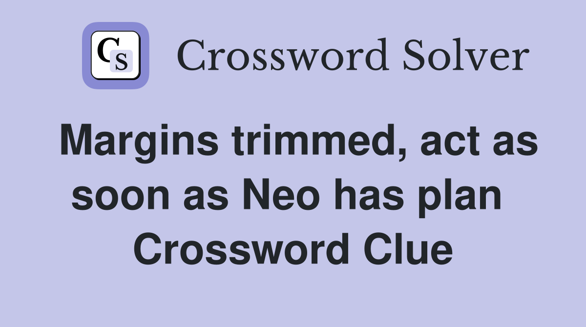 Margins trimmed, act as soon as Neo has plan  Crossword Clue