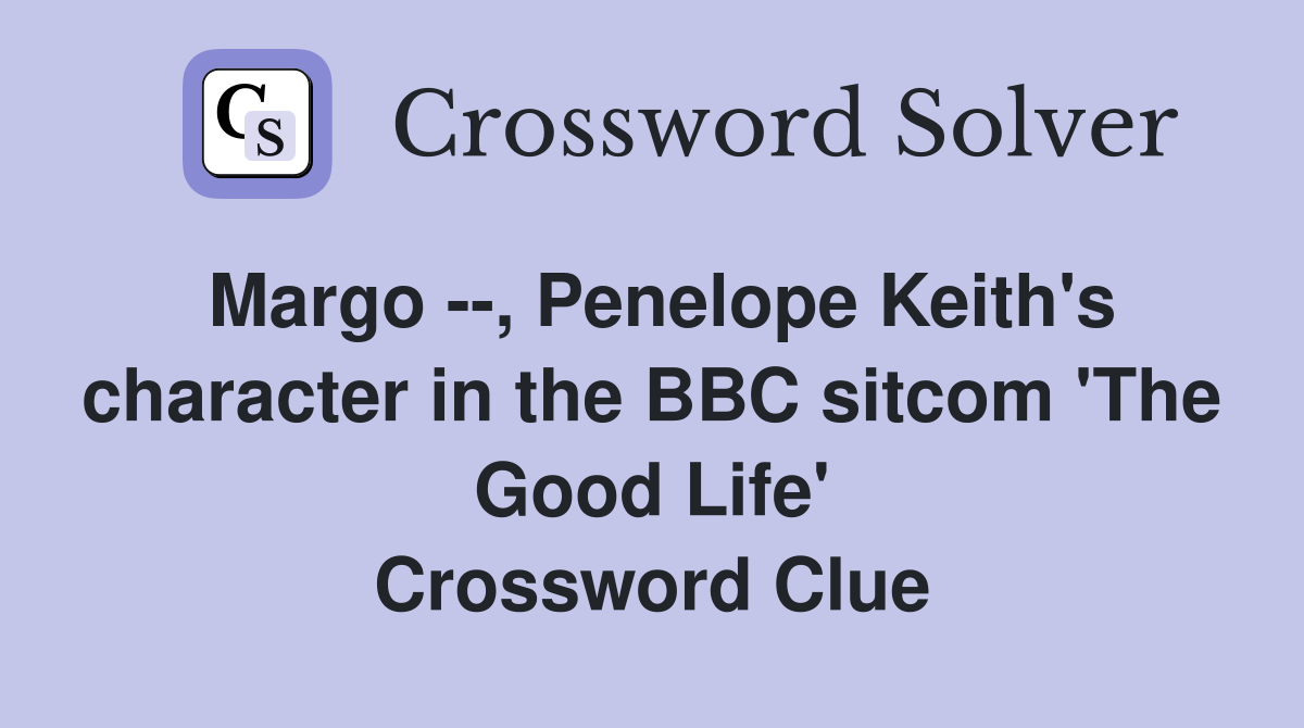 Margo --, Penelope Keith's character in the BBC sitcom 'The Good Life' Crossword Clue