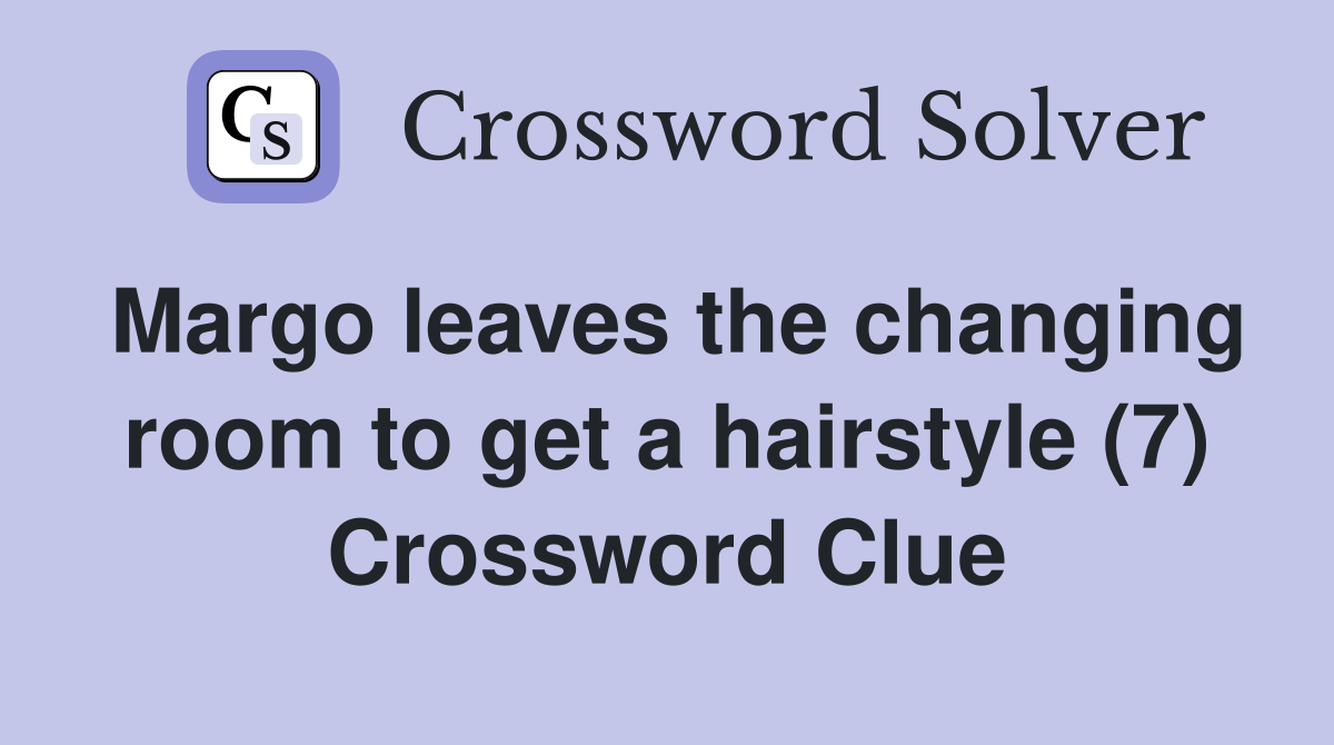Margo leaves the changing room to get a hairstyle (7) Crossword Clue