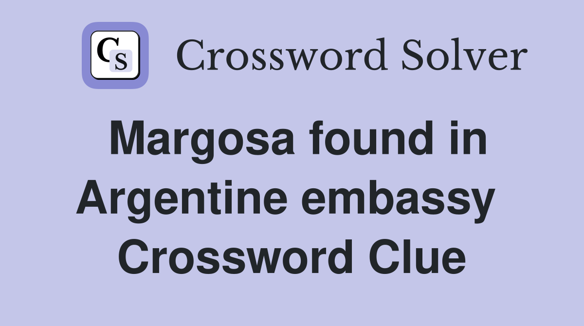 Margosa found in Argentine embassy  Crossword Clue