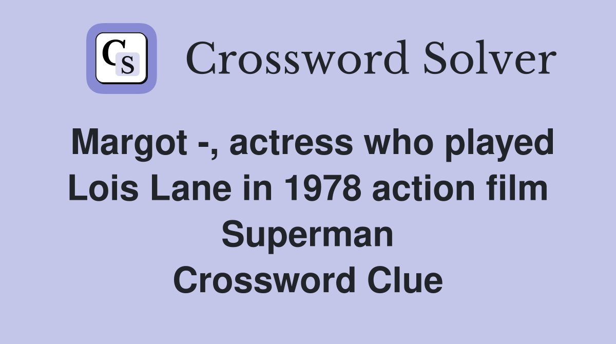 Margot -, actress who played Lois Lane in 1978 action film Superman Crossword Clue