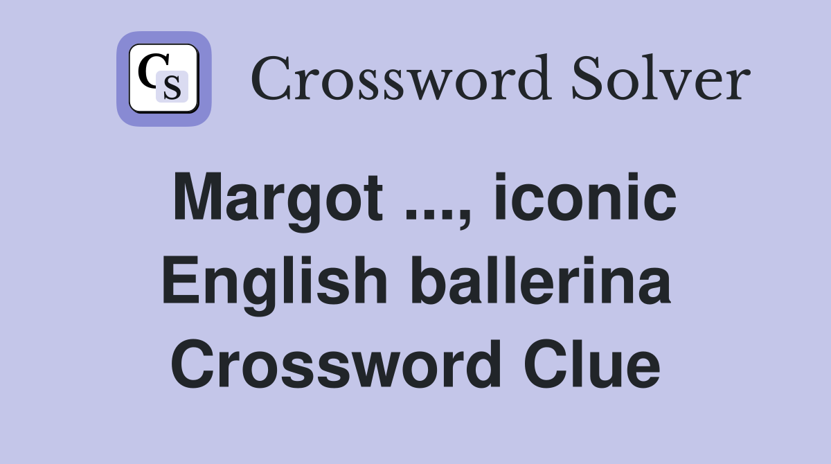 Margot ..., iconic English ballerina Crossword Clue