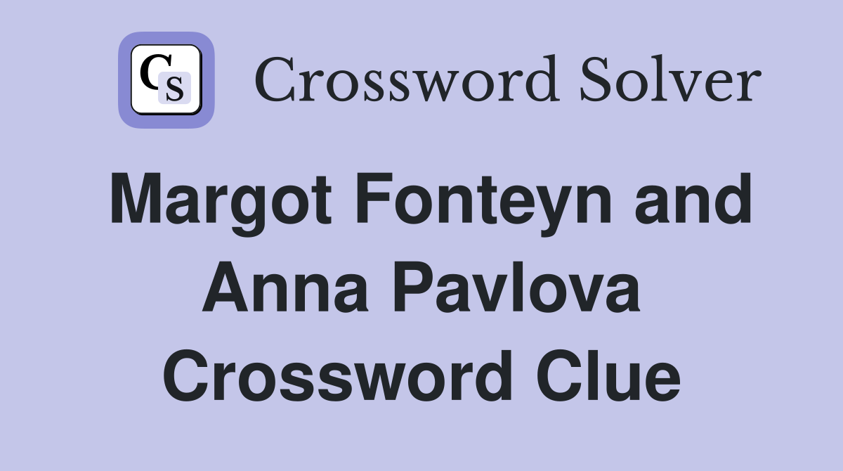 Margot Fonteyn and Anna Pavlova Crossword Clue