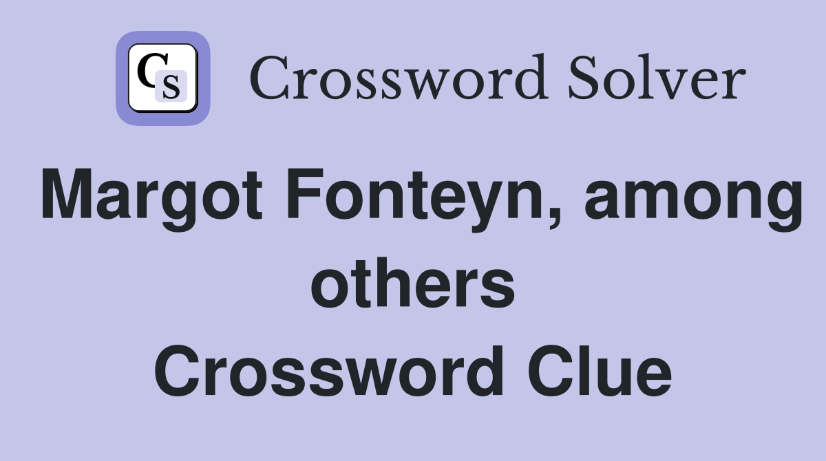 Margot Fonteyn, among others Crossword Clue