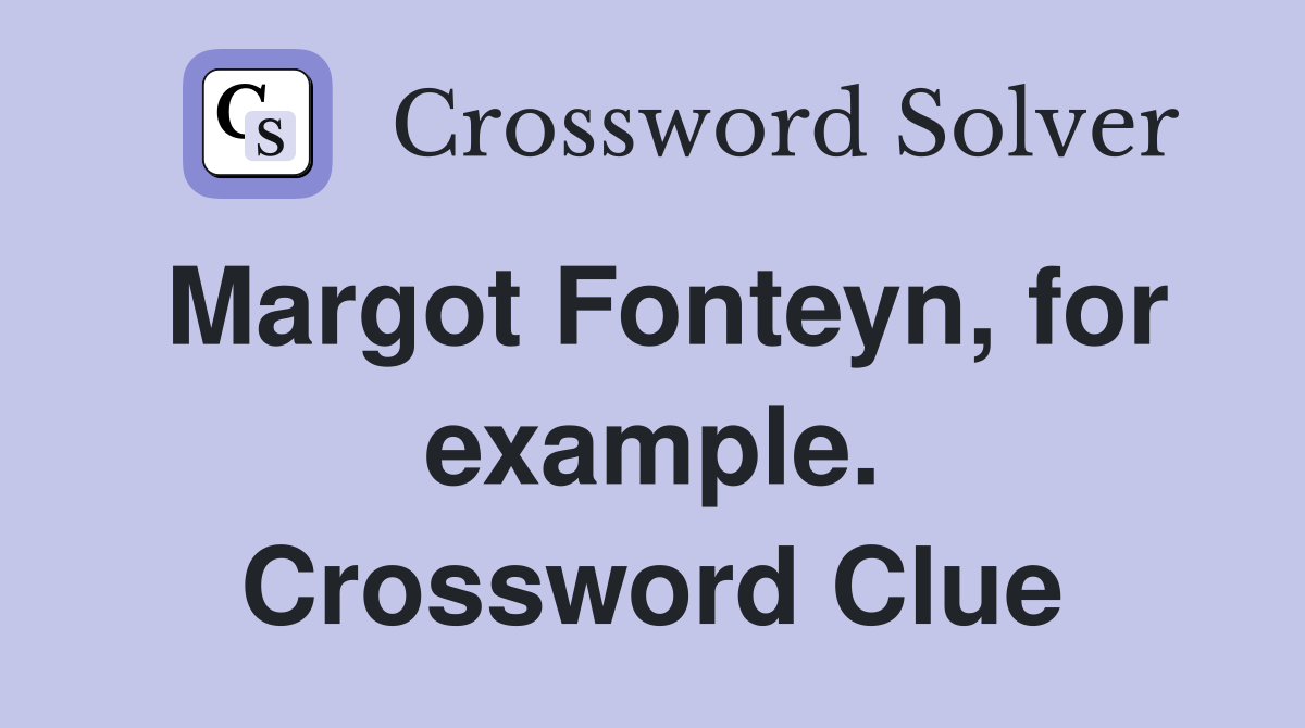 Margot Fonteyn, for example. Crossword Clue