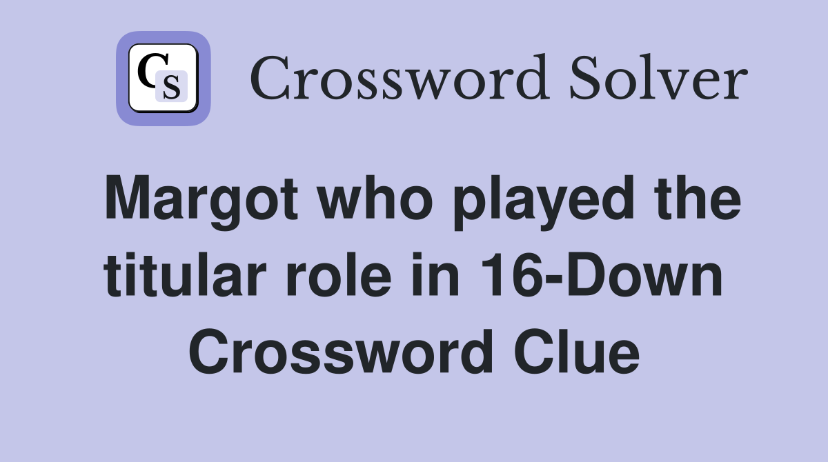 Margot who played the titular role in 16-Down Crossword Clue
