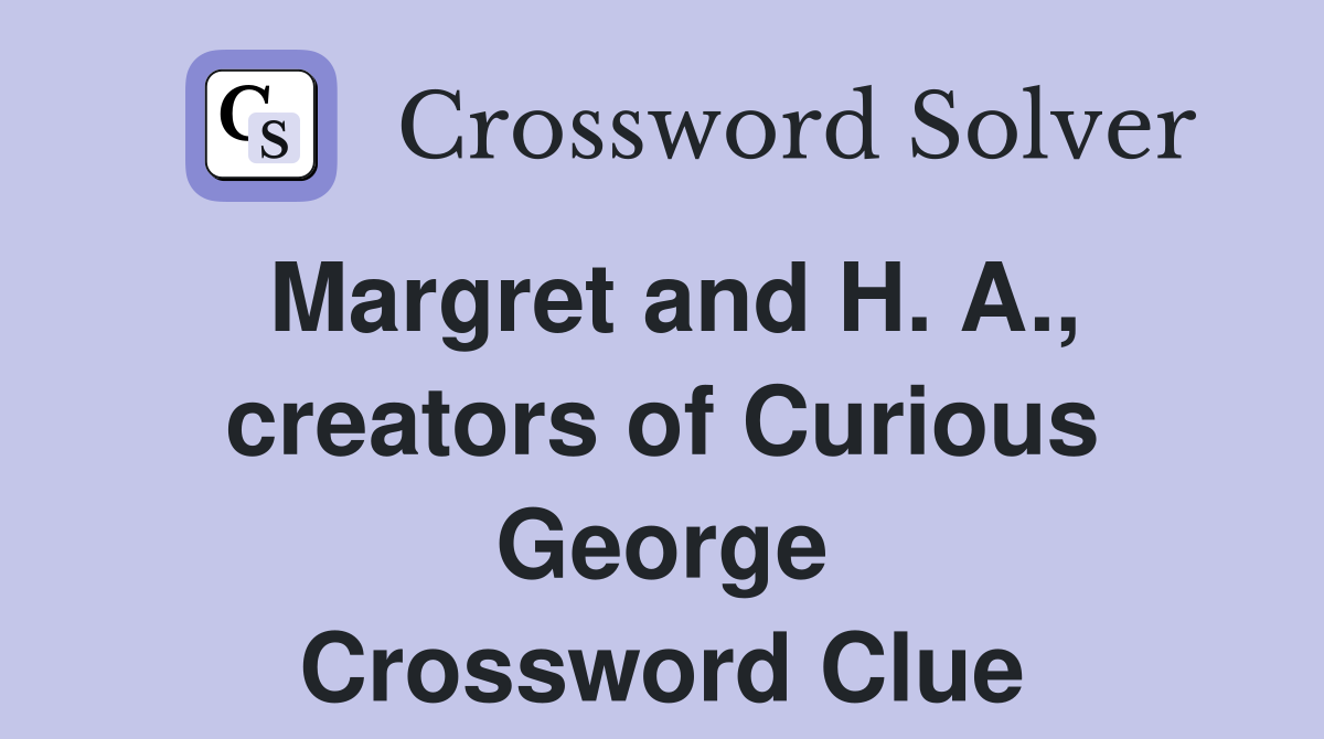 Margret and H. A., creators of Curious George Crossword Clue