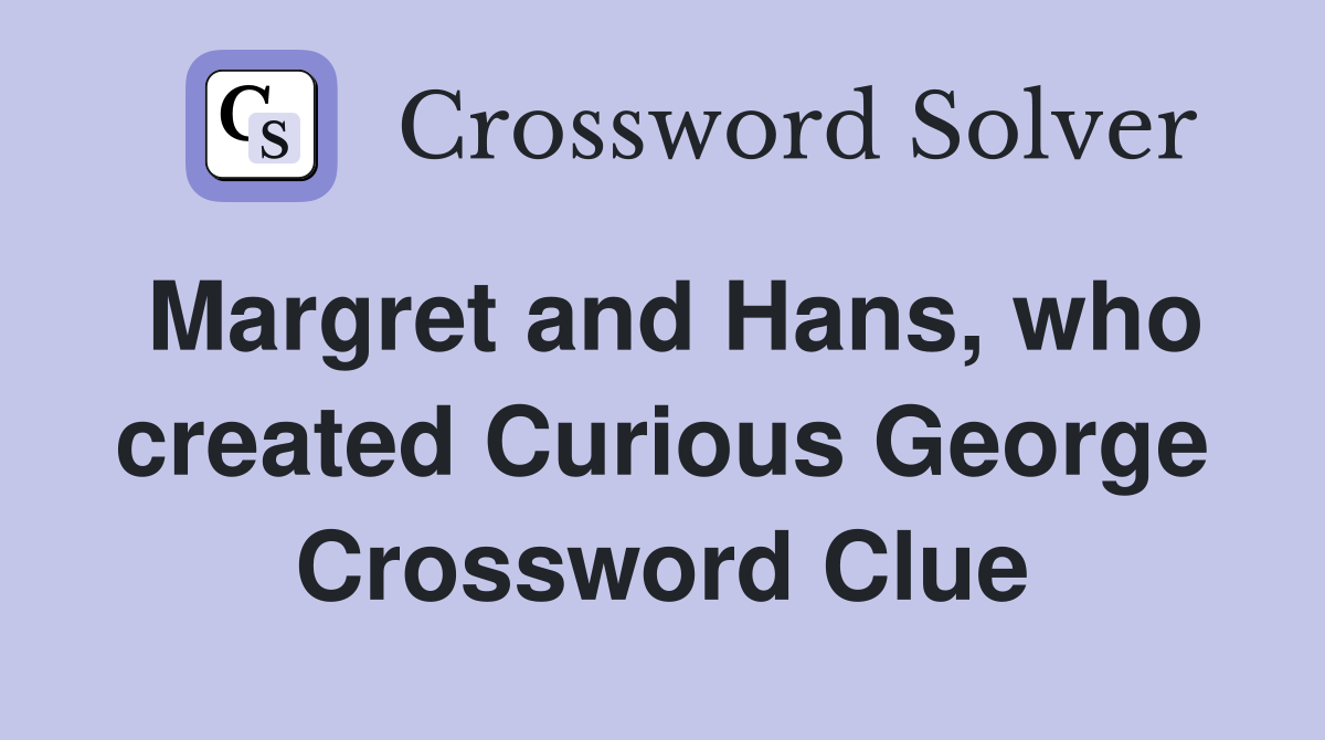 Margret and Hans, who created Curious George Crossword Clue