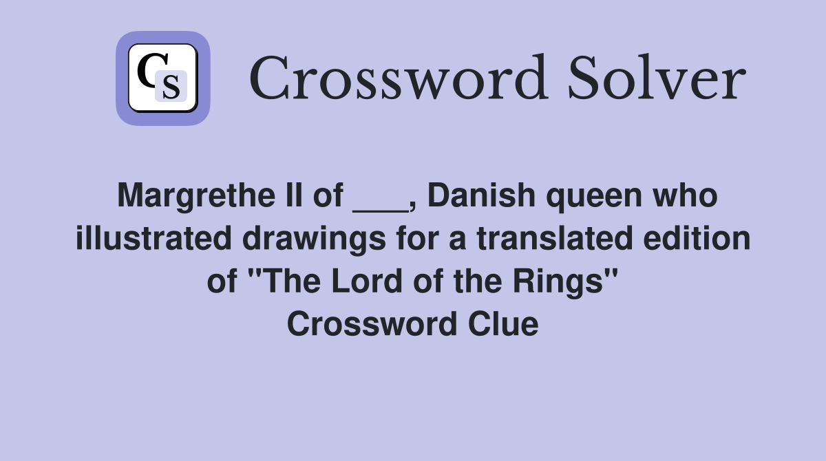 Margrethe II of ___, Danish queen who illustrated drawings for a translated edition of "The Lord of the Rings" Crossword Clue