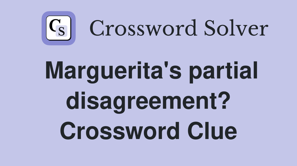 Marguerita's partial disagreement? Crossword Clue