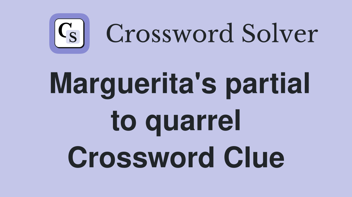 Marguerita's partial to quarrel Crossword Clue
