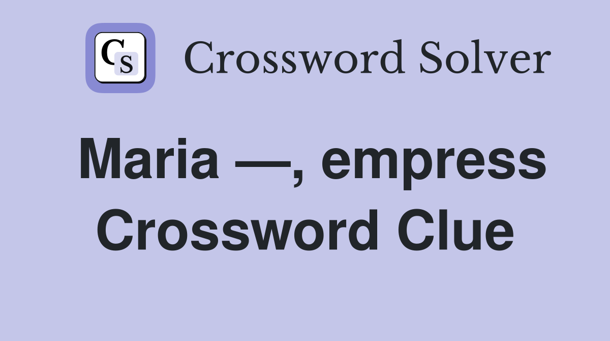 Maria —, empress Crossword Clue