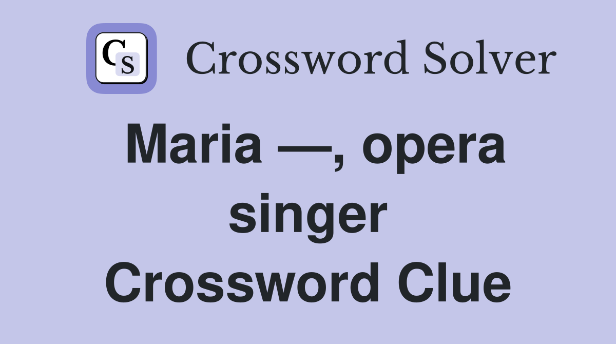 Maria —, opera singer Crossword Clue