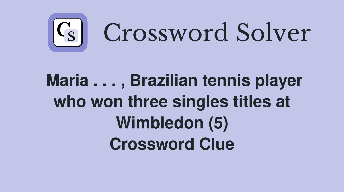 Maria . . . , Brazilian tennis player who won three singles titles at Wimbledon (5) Crossword Clue