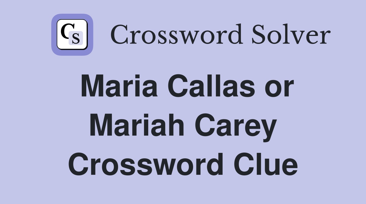 Maria Callas or Mariah Carey Crossword Clue