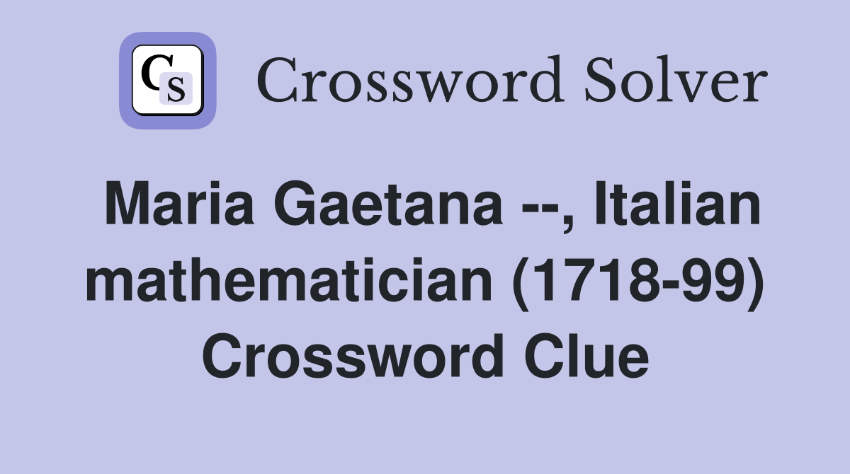 Maria Gaetana --, Italian mathematician (1718-99) Crossword Clue
