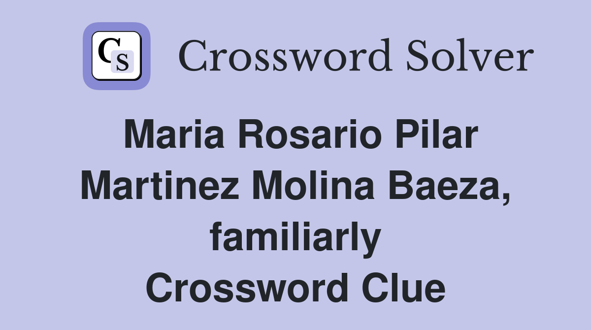 Maria Rosario Pilar Martinez Molina Baeza, familiarly Crossword Clue