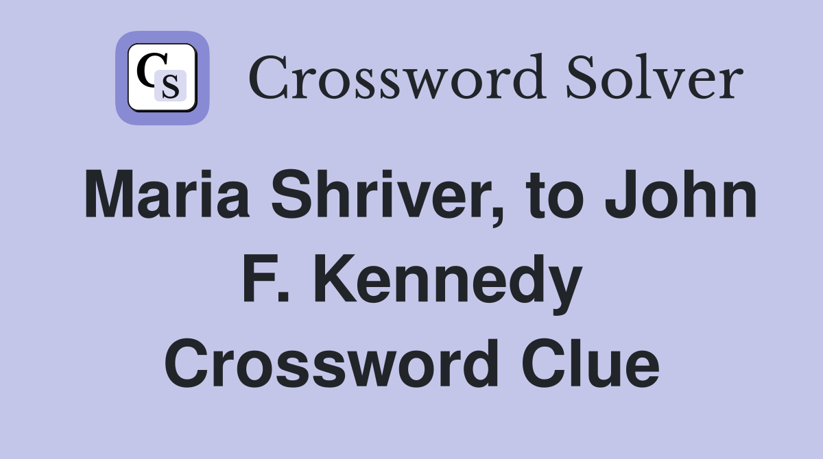 Maria Shriver, to John F. Kennedy Crossword Clue