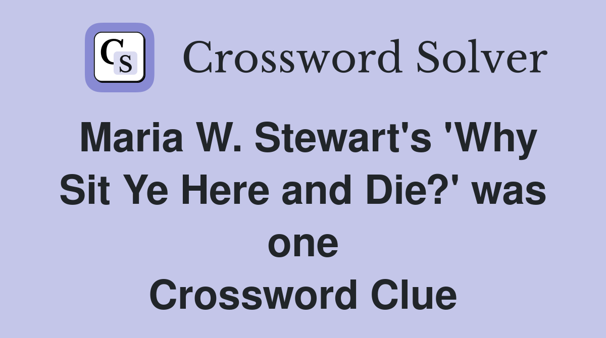 Maria W. Stewart's 'Why Sit Ye Here and Die?' was one Crossword Clue