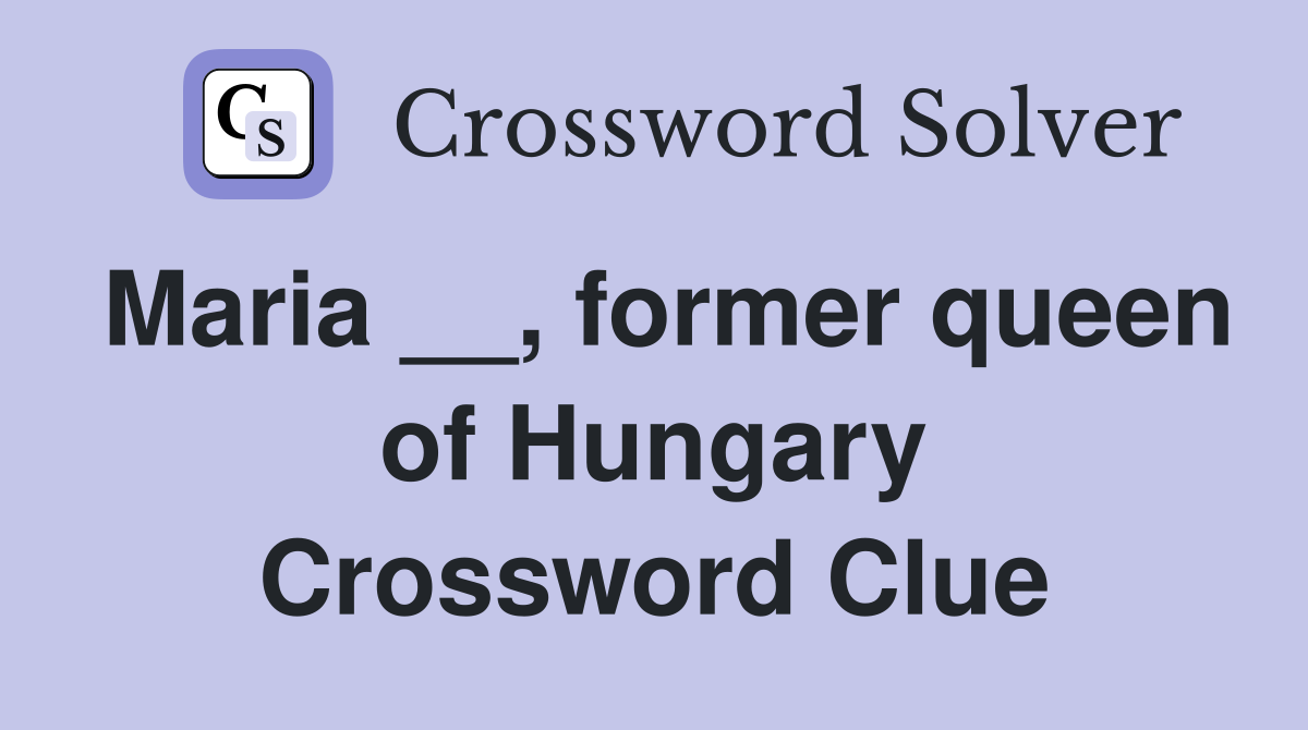Maria __, former queen of Hungary Crossword Clue