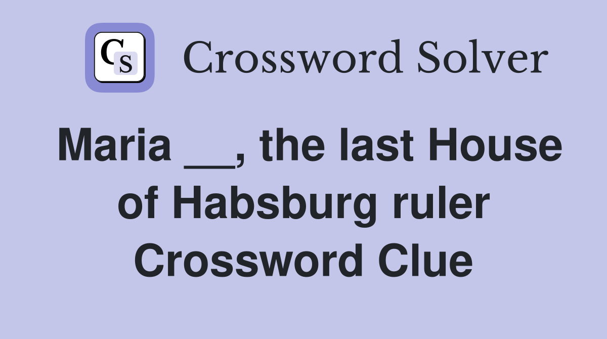 Maria __, the last House of Habsburg ruler Crossword Clue