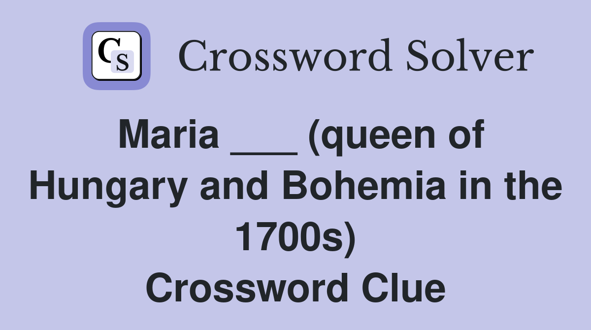Maria ___ (queen of Hungary and Bohemia in the 1700s) Crossword Clue